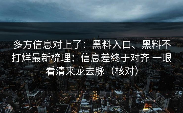 多方信息对上了：黑料入口、黑料不打烊最新梳理：信息差终于对齐 一眼看清来龙去脉（核对）