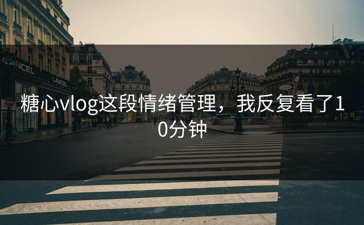 糖心vlog这段情绪管理，我反复看了10分钟